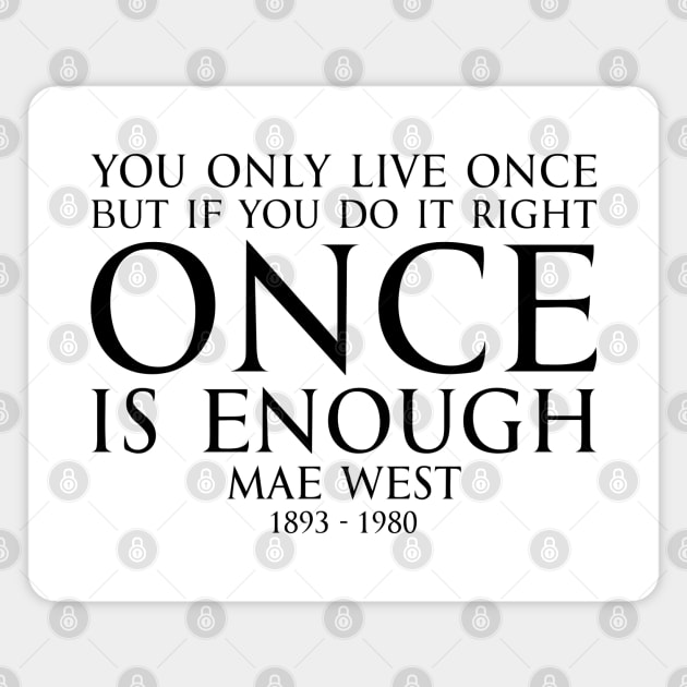 You only live once, but if you do it right, once is enough. - MAY WEST American actress (1893 - 1980) Typography Motivational inspirational quote series 1 - BLACK Magnet by FOGSJ